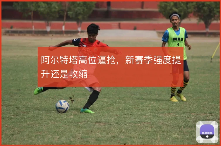 阿尔特塔高位逼抢,新赛季强度提升还是收缩
