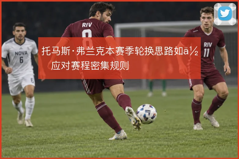托马斯·弗兰克本赛季轮换思路如何应对赛程密集规则