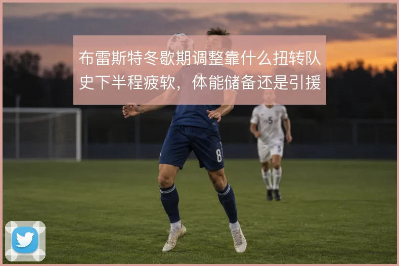 布雷斯特冬歇期调整靠什么扭转队史下半程疲软,体能储备还是引援补强