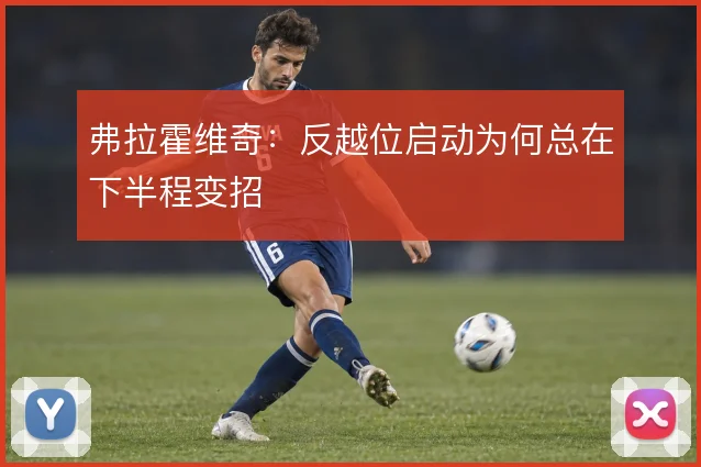 弗拉霍维奇:反越位启动为何总在下半程变招
