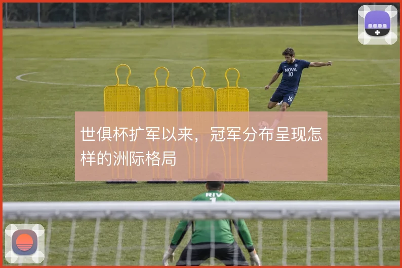 世俱杯扩军以来,冠军分布呈现怎样的洲际格局