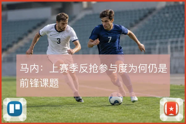 马内:上赛季反抢参与度为何仍是前锋课题