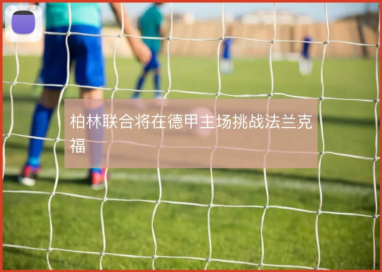 柏林联合将在德甲主场挑战法兰克福