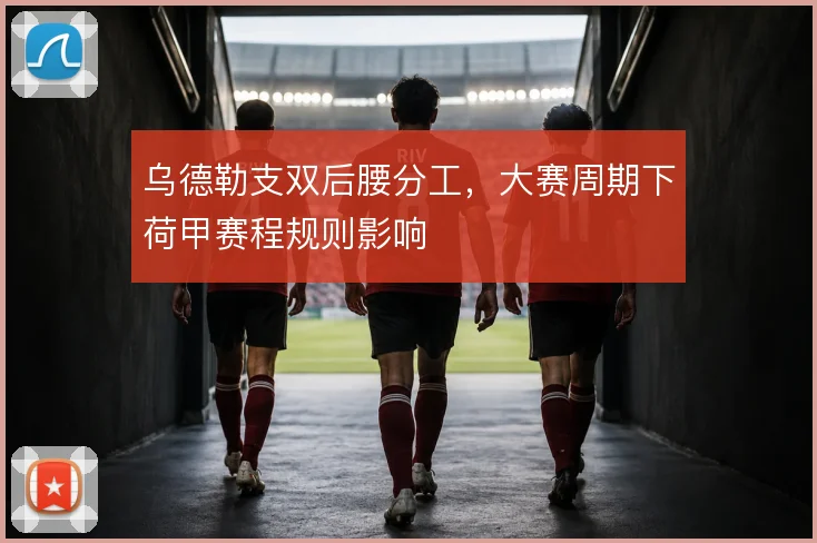 乌德勒支双后腰分工,大赛周期下荷甲赛程规则影响