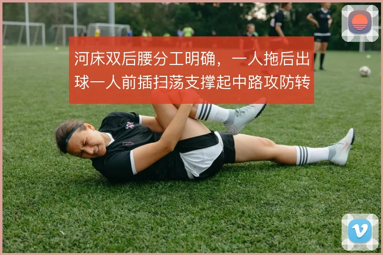 河床双后腰分工明确,一人拖后出球一人前插扫荡支撑起中路攻防转换
